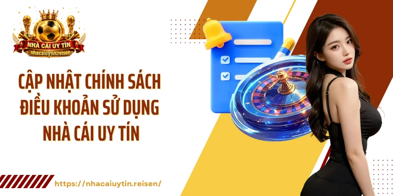 Cập nhật chính sách điều khoản sử dụng Nhà Cái Uy Tín