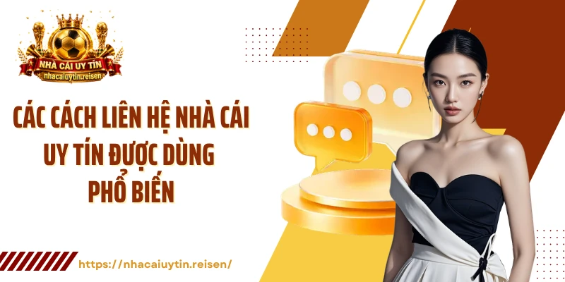 Các cách liên hệ Nhà Cái Uy Tín được dùng phổ biến