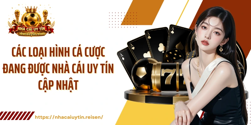 Các loại hình cá cược đang được NHÀ CÁI UY TÍN cập nhật