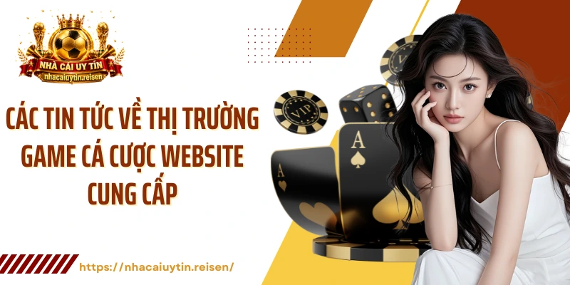 Các tin tức về thị trường game cá cược website cung cấp