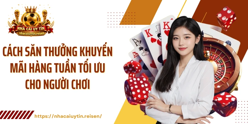 Cách săn thưởng khuyến mãi hàng tuần tối ưu cho người chơi