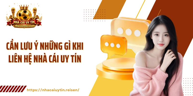Cần lưu ý những gì khi liên hệ Nhà Cái Uy Tín