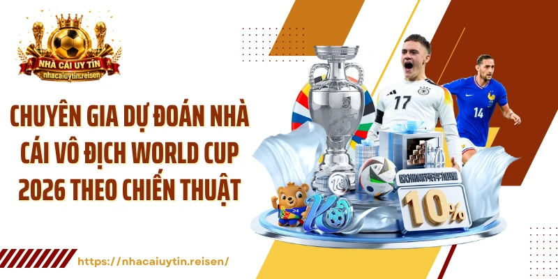 Chuyên gia dự đoán nhà cái vô địch World Cup 2026 theo chiến thuật