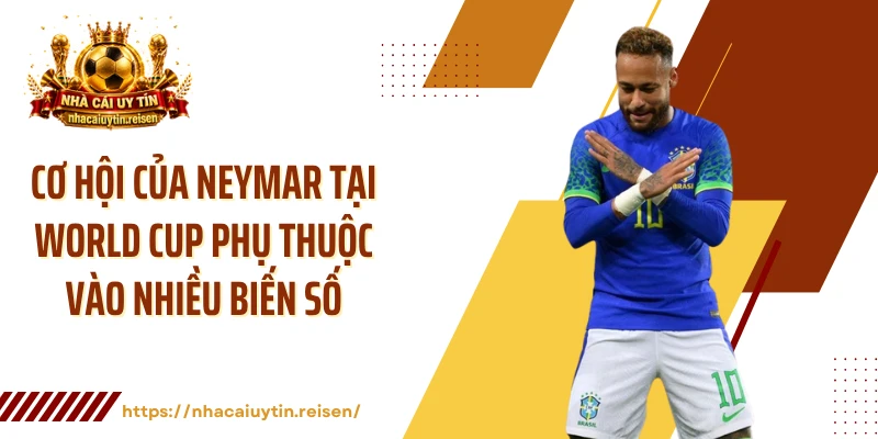 Cơ hội của Neymar tại World Cup phụ thuộc vào nhiều biến số