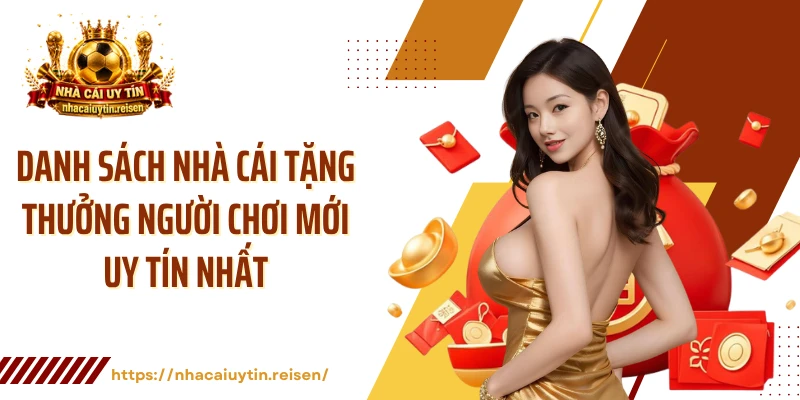 Danh sách nhà cái tặng thưởng người chơi mới uy tín nhất