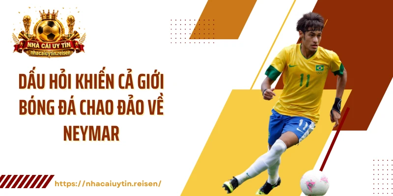 Dấu hỏi khiến cả giới bóng đá chao đảo về Neymar