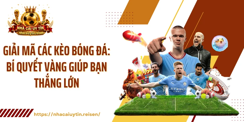 Giải Mã Các Kèo Bóng Đá: Bí Quyết Vàng Giúp Bạn Thắng Lớn