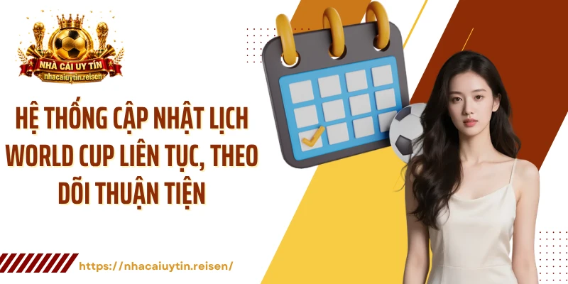 Hệ thống cập nhật lịch World Cup liên tục, theo dõi thuận tiện