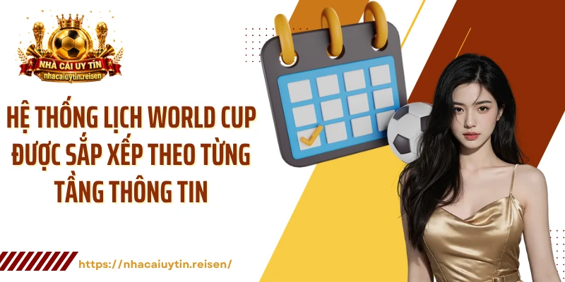 Hệ thống lịch World Cup được sắp xếp theo từng tầng thông tin