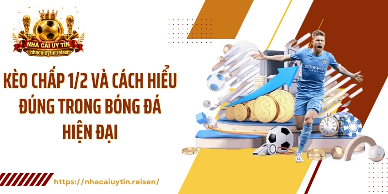 Kèo Chấp 1/2 Và Cách Hiểu Đúng Trong Bóng Đá Hiện Đại