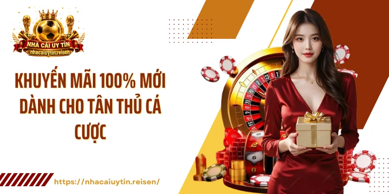 Khuyến Mãi 100% Mới Dành Cho Tân Thủ Cá Cược