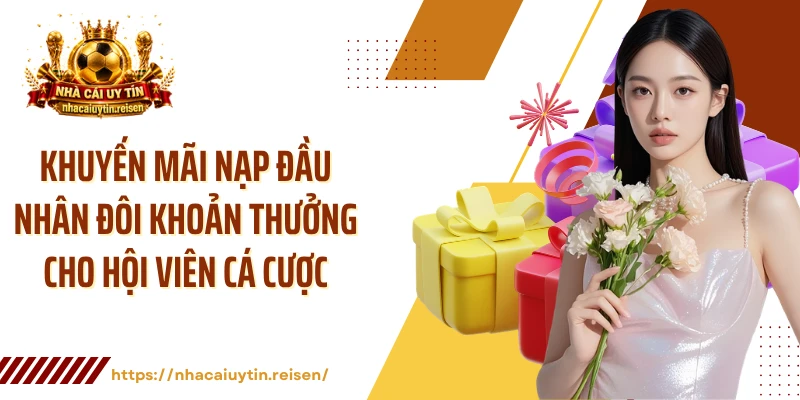 Khuyến mãi nạp đầu nhân đôi khoản thưởng cho hội viên cá cược