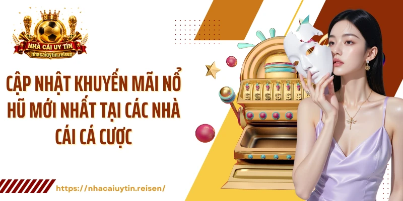 Cập Nhật Khuyến Mãi Nổ Hũ Mới Nhất Tại Các Nhà Cái Cá Cược