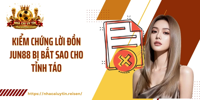 Kiểm chứng lời đồn JUN88 bị bắt sao cho tỉnh táo