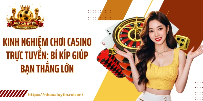 Kinh Nghiệm Chơi Casino Trực Tuyến: Bí Kíp Giúp Bạn Thắng Lớn