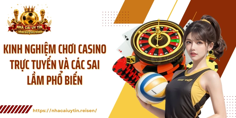 Kinh nghiệm chơi casino trực tuyến và các sai lầm phổ biến