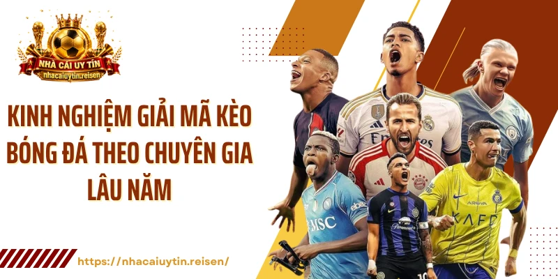 Kinh nghiệm giải mã kèo bóng đá theo chuyên gia lâu năm