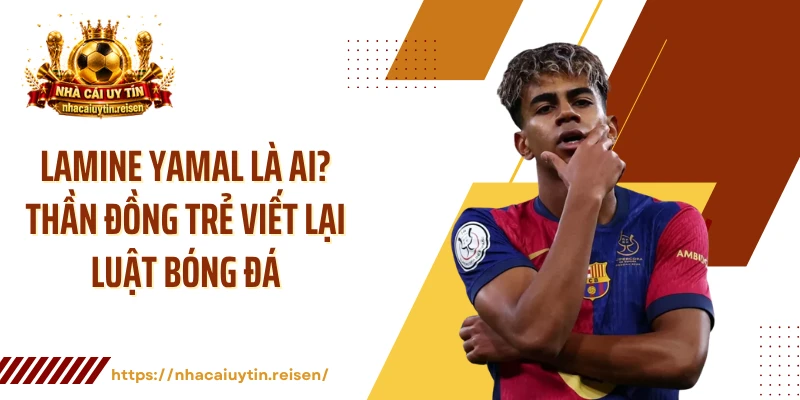 Lamine Yamal Là Ai? Thần Đồng Trẻ Viết Lại Luật Bóng Đá