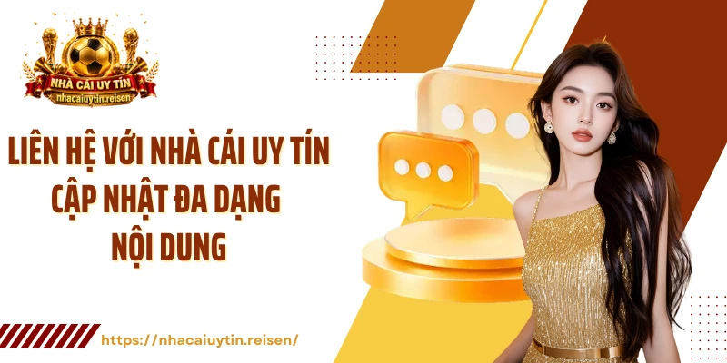Liên hệ với Nhà Cái Uy Tín cập nhật đa dạng nội dung