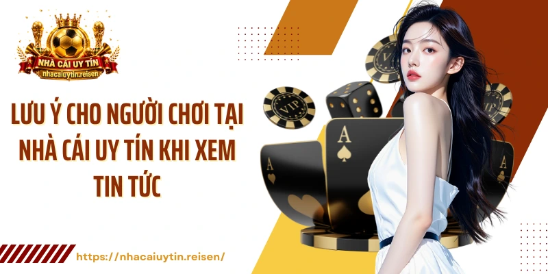 Lưu ý cho người chơi tại NHÀ CÁI UY TÍN khi xem tin tức