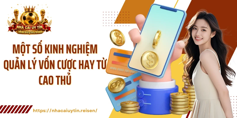 Một số kinh nghiệm quản lý vốn cược hay từ cao thủ