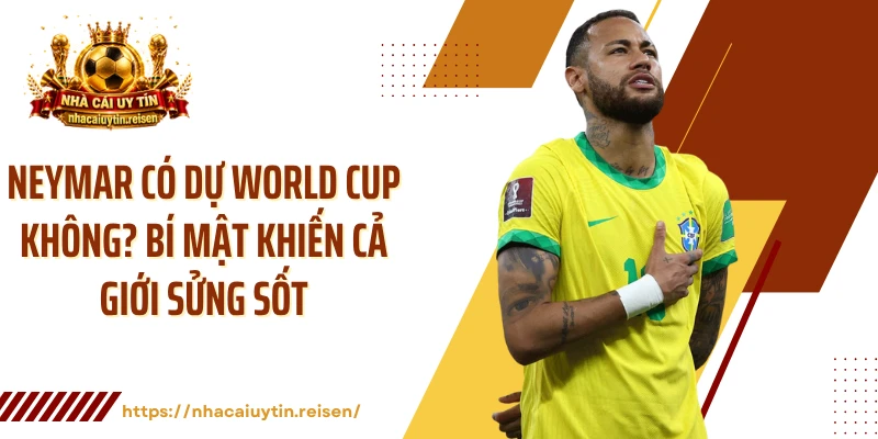Neymar Có Dự World Cup Không? Bí Mật Khiến Cả Giới Sửng Sốt