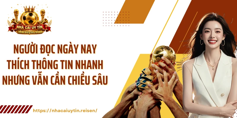 Người đọc ngày nay thích thông tin nhanh nhưng vẫn cần chiều sâu