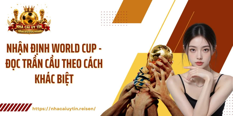 Nhận Định World Cup - Đọc Trần Cầu Theo Cách Khác Biệt