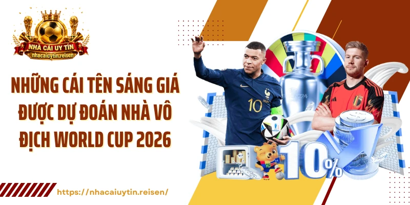 Những cái tên sáng giá được dự đoán nhà vô địch World Cup 2026