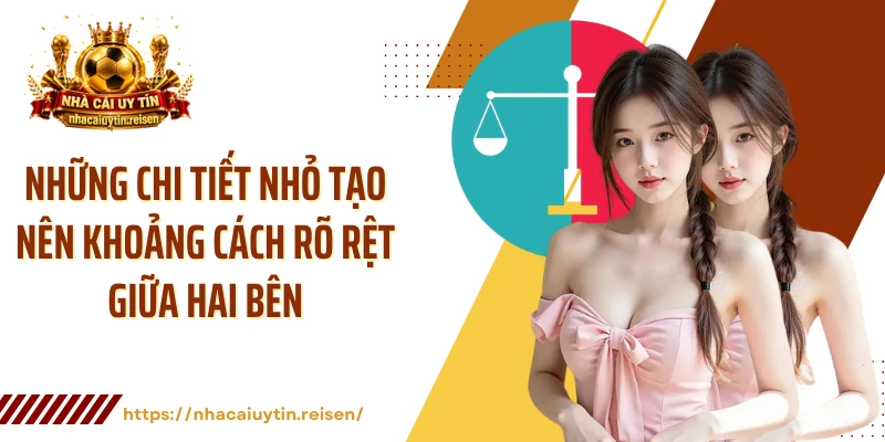Những chi tiết nhỏ tạo nên khoảng cách rõ rệt giữa hai bên
