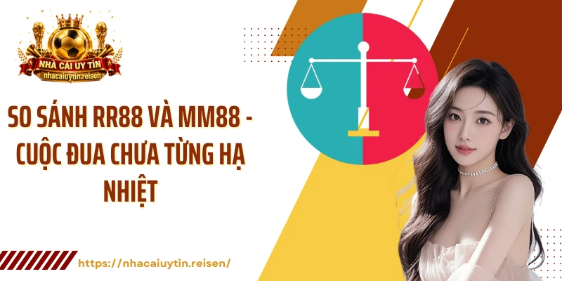 So Sánh RR88 Và MM88 - Cuộc Đua Chưa Từng Hạ Nhiệt