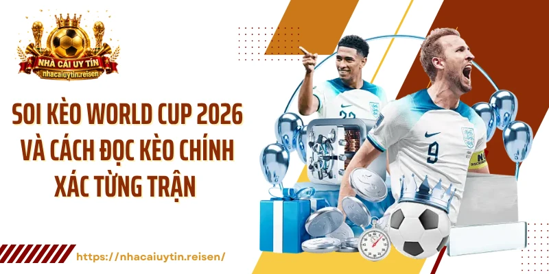 Soi Kèo World Cup 2026 Và Cách Đọc Kèo Chính Xác Từng Trận 