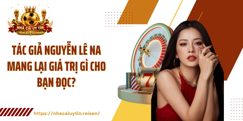 Tác giả Nguyễn Lê Na mang lại giá trị gì cho bạn đọc?