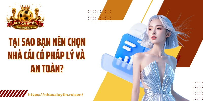 Tại sao bạn nên chọn nhà cái có pháp lý và an toàn?