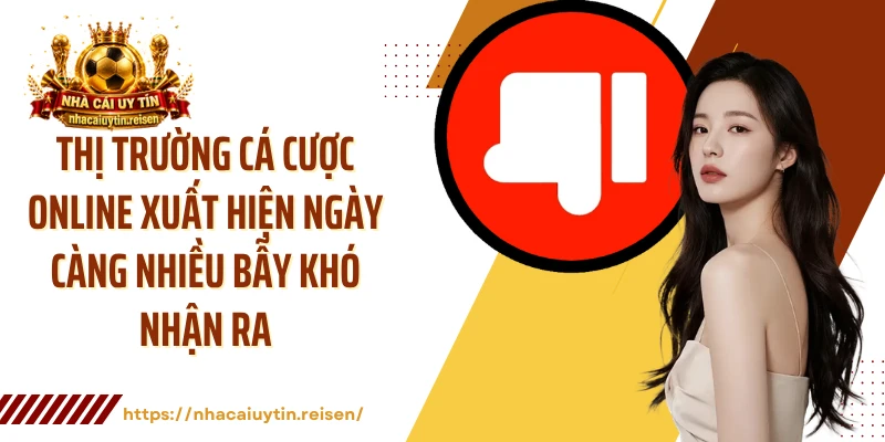 Thị trường cá cược online xuất hiện ngày càng nhiều bẫy khó nhận ra