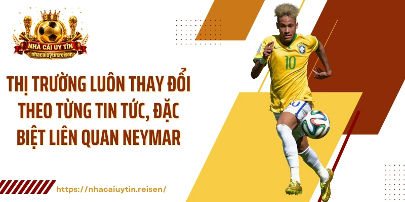 Thị trường luôn thay đổi theo từng tin tức, đặc biệt liên quan Neymar