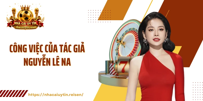 Tìm hiểu chuyên môn, công việc của tác giả Nguyễn Lê Na