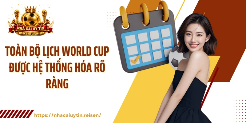 Toàn bộ lịch World Cup được hệ thống hóa rõ ràng