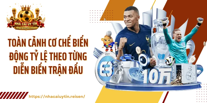 Toàn cảnh cơ chế biến động tỷ lệ theo từng diễn biến trận đấu