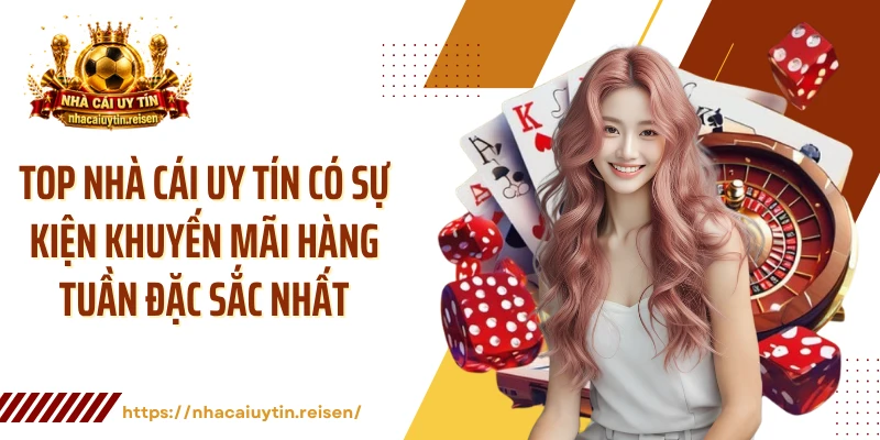 Top nhà cái uy tín có sự kiện khuyến mãi hàng tuần đặc sắc nhất