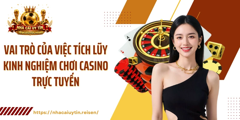 Vai trò của việc tích lũy kinh nghiệm chơi casino trực tuyến