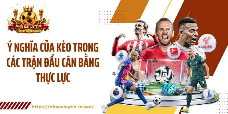 Ý nghĩa của kèo trong các trận đấu cân bằng thực lực